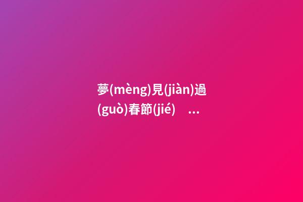 夢(mèng)見(jiàn)過(guò)春節(jié)　周公解夢(mèng)之夢(mèng)到過(guò)春節(jié)